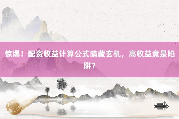 惊爆!配资收益计算公式暗藏玄机,高收益竟是陷阱?