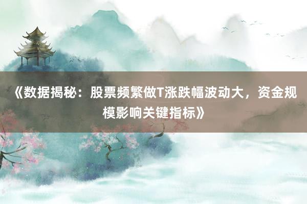 《数据揭秘：股票频繁做T涨跌幅波动大，资金规模影响关键指标》