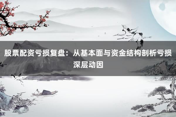 股票配资亏损复盘：从基本面与资金结构剖析亏损深层动因