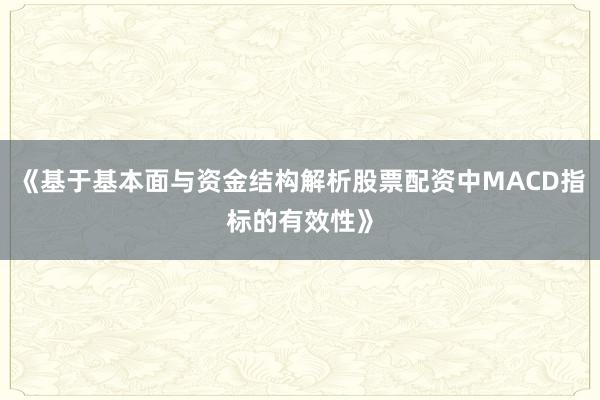 《基于基本面与资金结构解析股票配资中MACD指标的有效性》