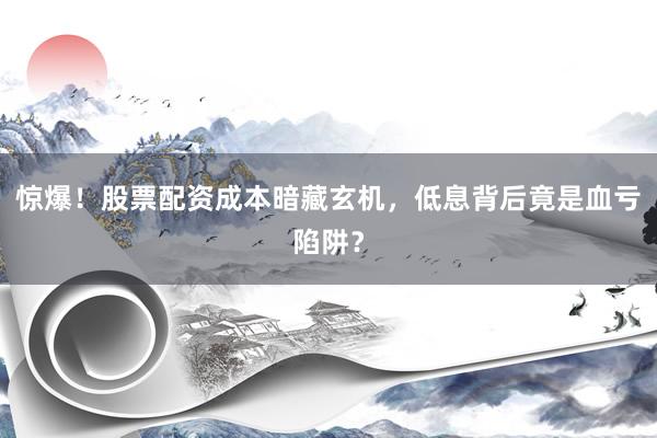 惊爆！股票配资成本暗藏玄机，低息背后竟是血亏陷阱？