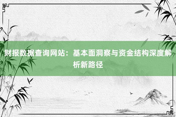 财报数据查询网站：基本面洞察与资金结构深度解析新路径