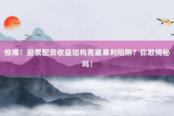 惊爆！股票配资收益结构竟藏暴利陷阱？你敢揭秘吗！