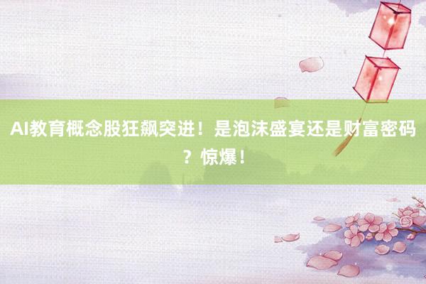 AI教育概念股狂飙突进！是泡沫盛宴还是财富密码？惊爆！