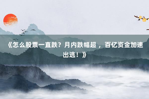 《怎么股票一直跌?月内跌幅超 ,百亿资金加速出逃!》