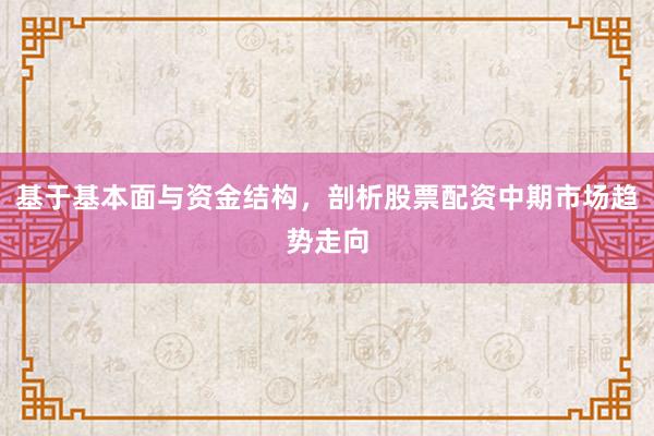 基于基本面与资金结构,剖析股票配资中期市场趋势走向