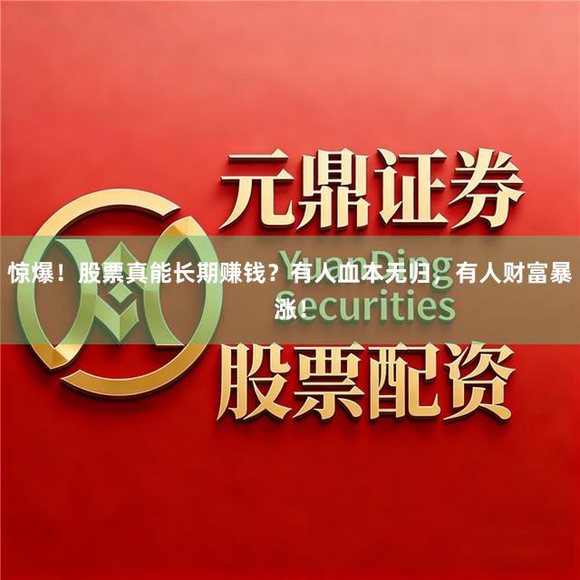 惊爆!股票真能长期赚钱?有人血本无归,有人财富暴涨!