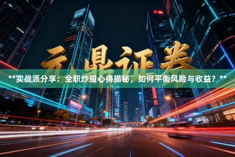 **实战派分享:全职炒股心得揭秘,如何平衡风险与收益?**