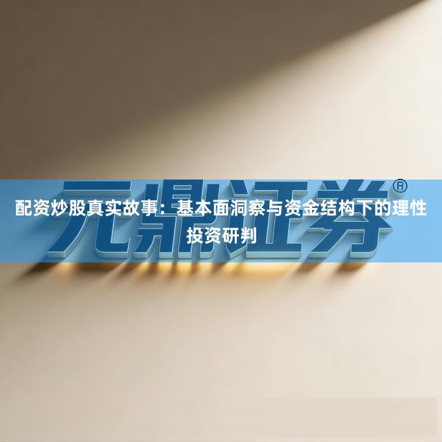 配资炒股真实故事:基本面洞察与资金结构下的理性投资研判