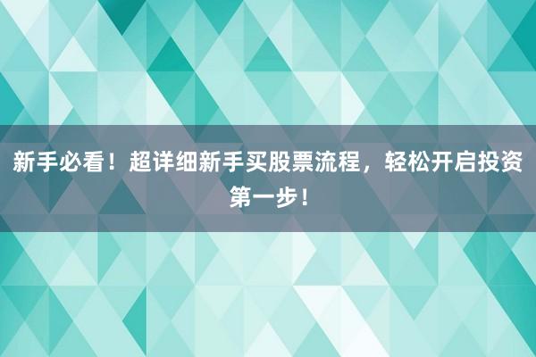 新手必看！超详细新手买股票流程，轻松开启投资第一步！