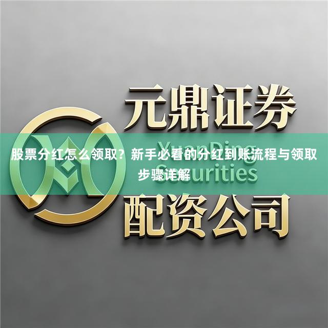股票分红怎么领取？新手必看的分红到账流程与领取步骤详解