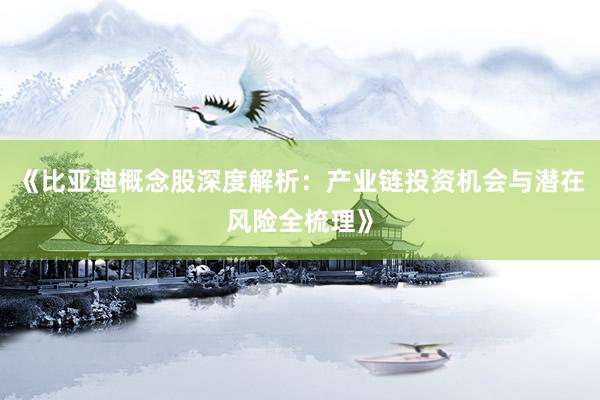 《比亚迪概念股深度解析：产业链投资机会与潜在风险全梳理》