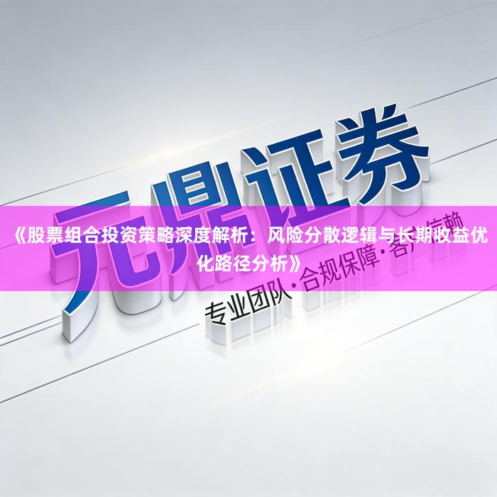 《股票组合投资策略深度解析：风险分散逻辑与长期收益优化路径分析》