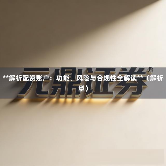 **解析配资账户：功能、风险与合规性全解读**（解析型）