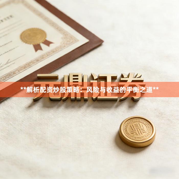 **解析配资炒股策略：风险与收益的平衡之道**