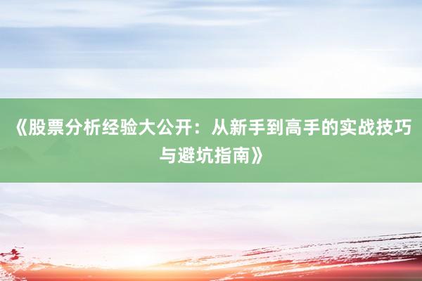 《股票分析经验大公开：从新手到高手的实战技巧与避坑指南》