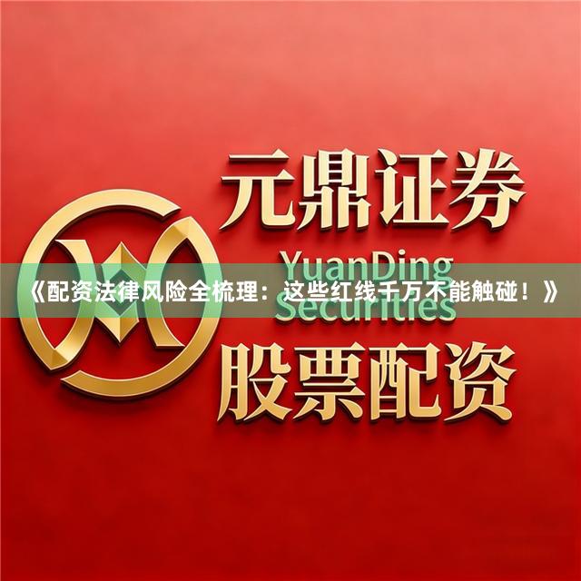 《配资法律风险全梳理：这些红线千万不能触碰！》