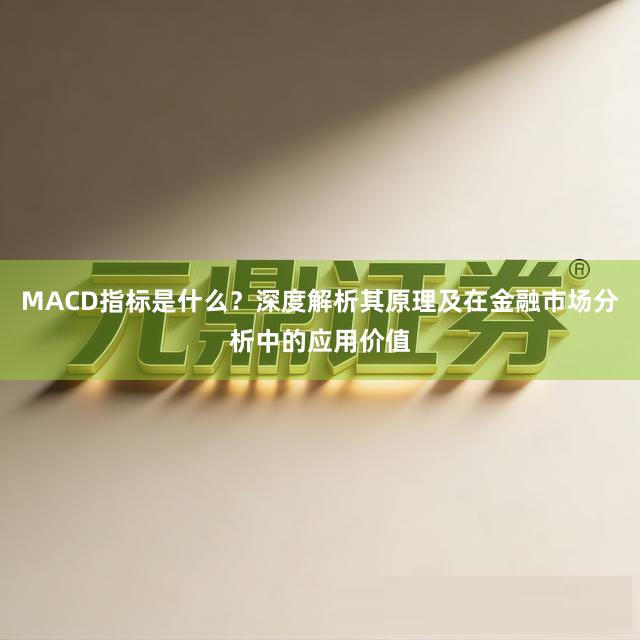 MACD指标是什么？深度解析其原理及在金融市场分析中的应用价值
