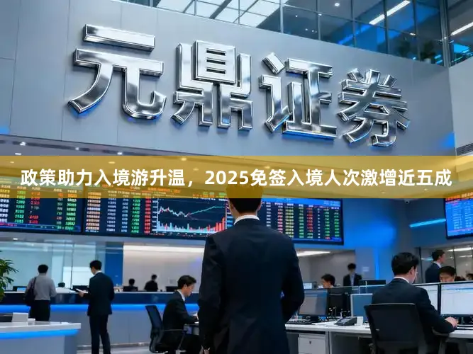 政策助力入境游升温,2025免签入境人次激增近五成