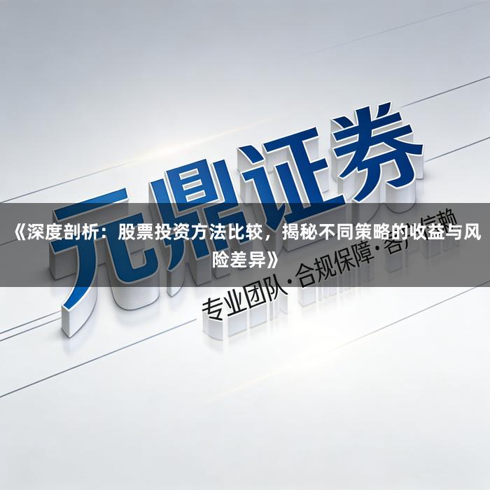 《深度剖析：股票投资方法比较，揭秘不同策略的收益与风险差异》