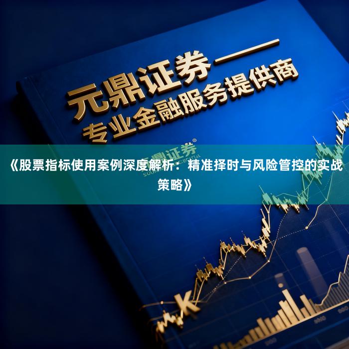 《股票指标使用案例深度解析：精准择时与风险管控的实战策略》