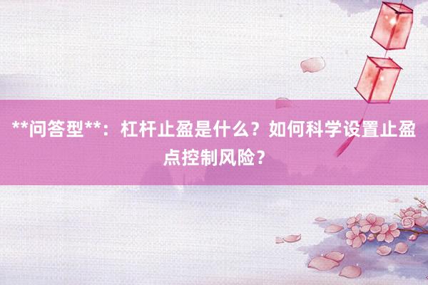 **问答型**：杠杆止盈是什么？如何科学设置止盈点控制风险？