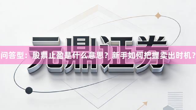 问答型：股票止盈是什么意思？新手如何把握卖出时机？