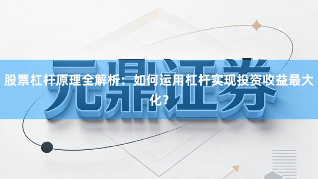 股票杠杆原理全解析：如何运用杠杆实现投资收益最大化？