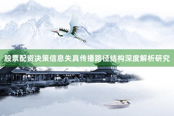 股票配资决策信息失真传播路径结构深度解析研究