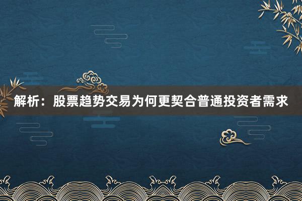 解析：股票趋势交易为何更契合普通投资者需求