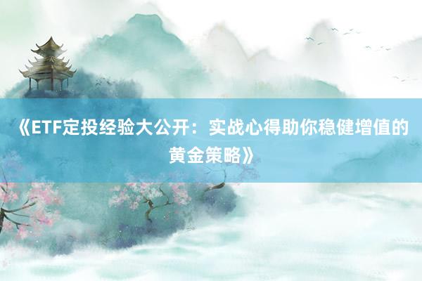 《ETF定投经验大公开：实战心得助你稳健增值的黄金策略》
