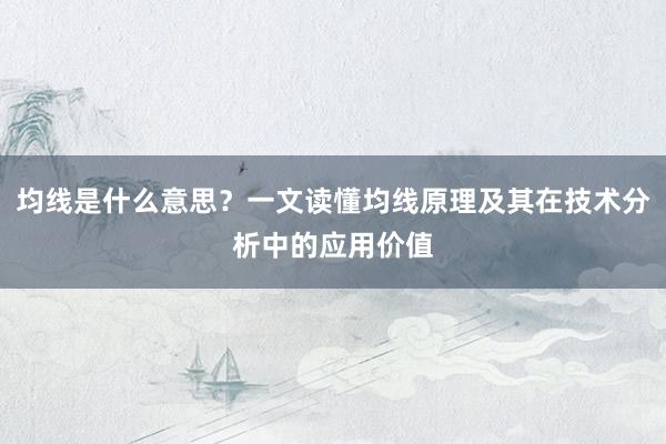 均线是什么意思？一文读懂均线原理及其在技术分析中的应用价值