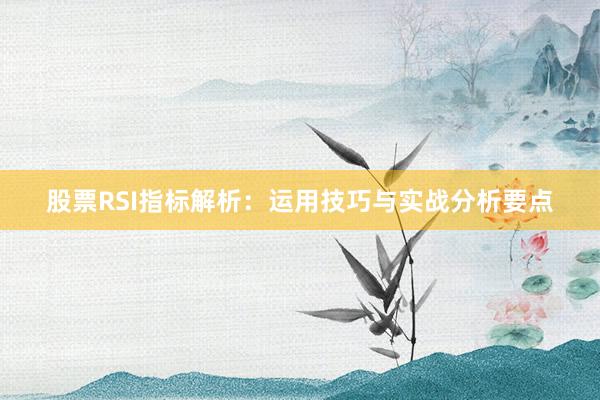 股票RSI指标解析：运用技巧与实战分析要点