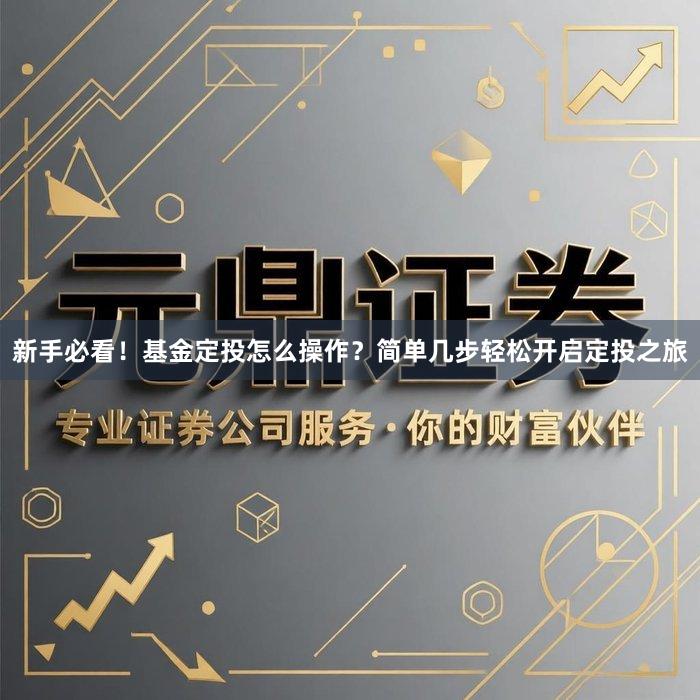 新手必看！基金定投怎么操作？简单几步轻松开启定投之旅