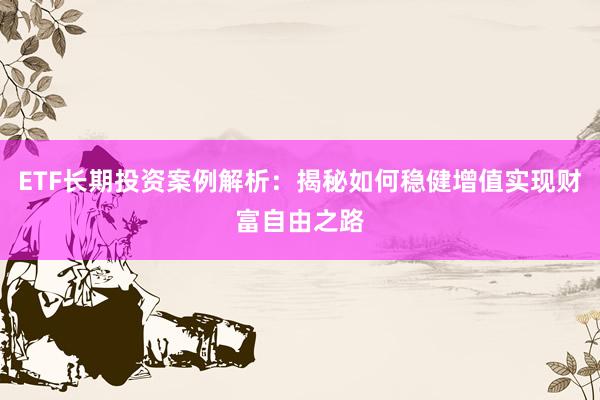 ETF长期投资案例解析：揭秘如何稳健增值实现财富自由之路