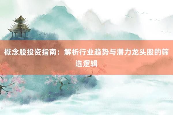 概念股投资指南：解析行业趋势与潜力龙头股的筛选逻辑