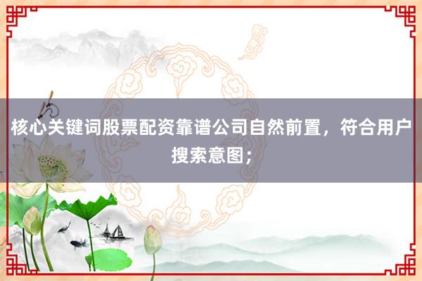 核心关键词股票配资靠谱公司自然前置，符合用户搜索意图；