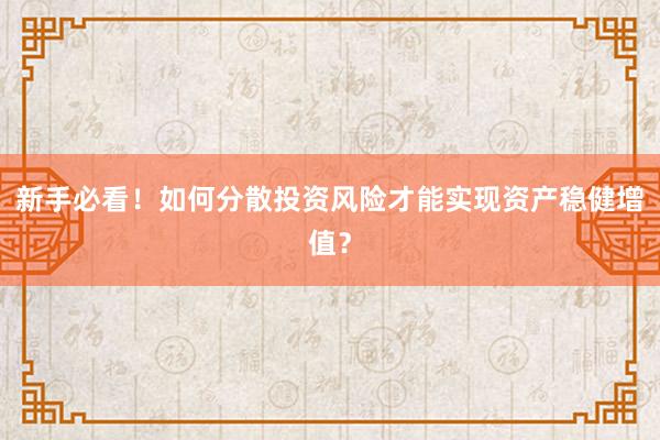 新手必看！如何分散投资风险才能实现资产稳健增值？