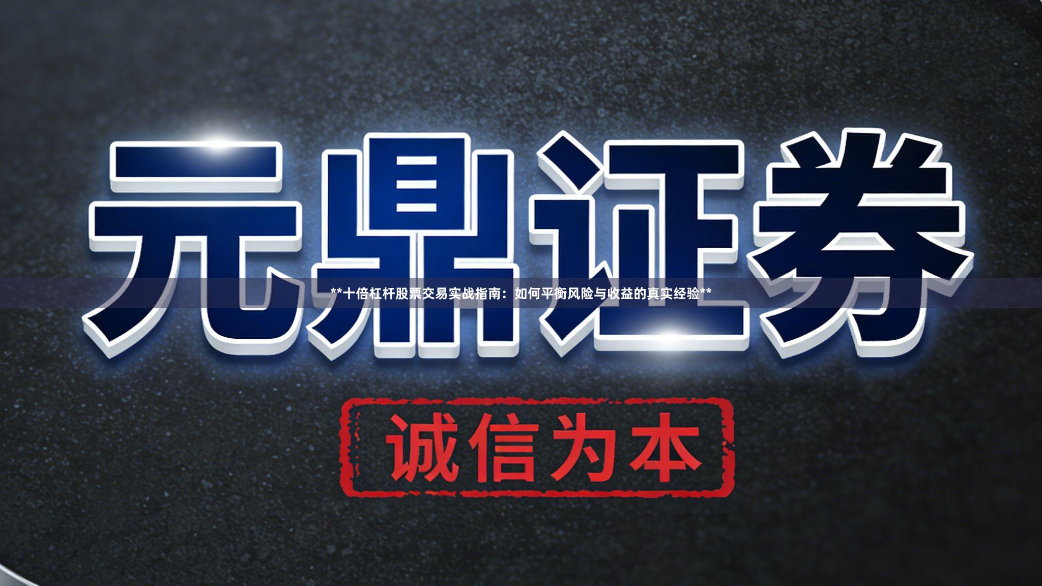 **十倍杠杆股票交易实战指南：如何平衡风险与收益的真实经验**