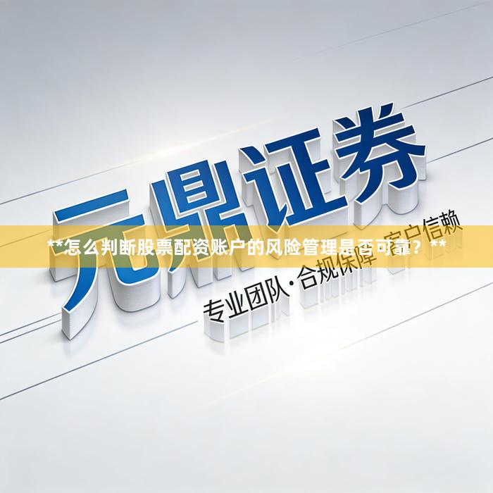 **怎么判断股票配资账户的风险管理是否可靠？**
