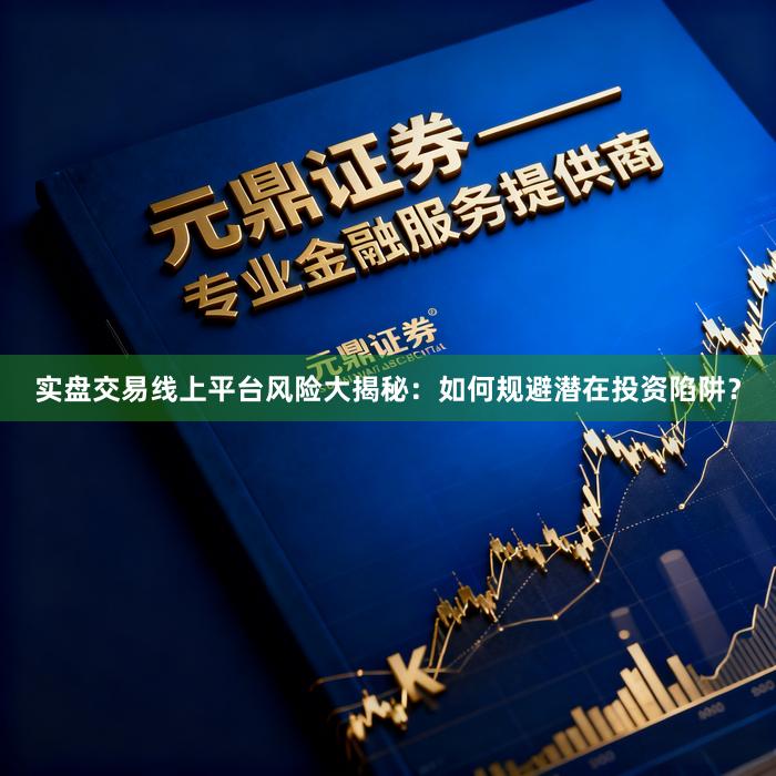 实盘交易线上平台风险大揭秘：如何规避潜在投资陷阱？