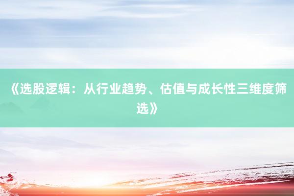 《选股逻辑：从行业趋势、估值与成长性三维度筛选》