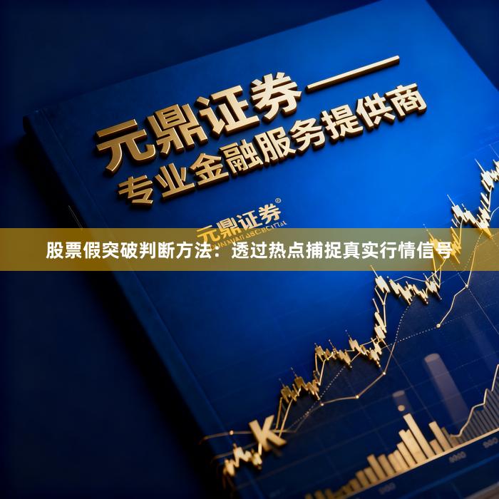 股票假突破判断方法：透过热点捕捉真实行情信号