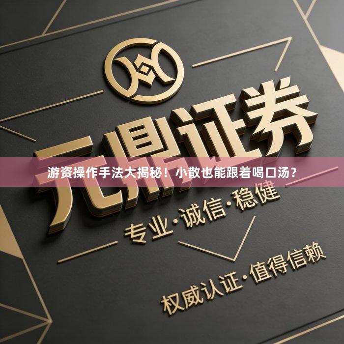 游资操作手法大揭秘！小散也能跟着喝口汤？