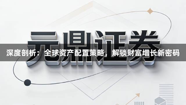 深度剖析：全球资产配置策略，解锁财富增长新密码