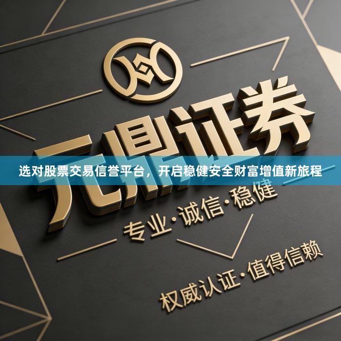选对股票交易信誉平台，开启稳健安全财富增值新旅程