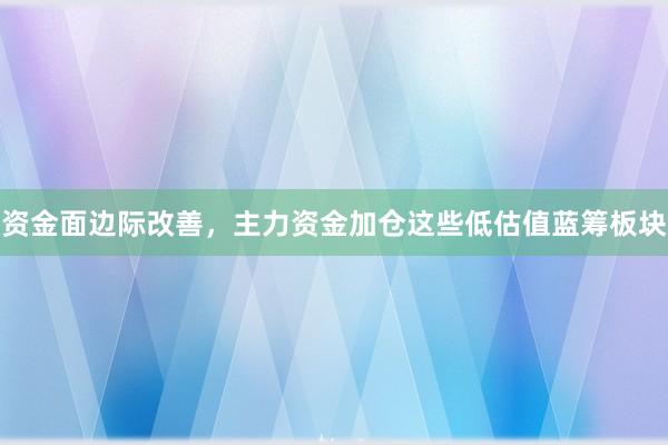 资金面边际改善，主力资金加仓这些低估值蓝筹板块