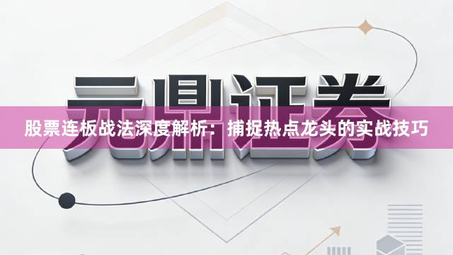 股票连板战法深度解析：捕捉热点龙头的实战技巧