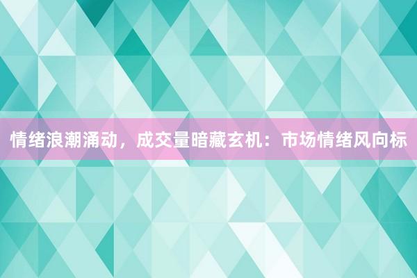 情绪浪潮涌动，成交量暗藏玄机：市场情绪风向标