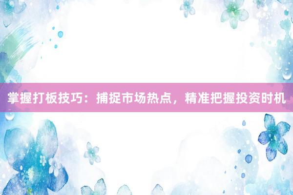掌握打板技巧:捕捉市场热点,精准把握投资时机